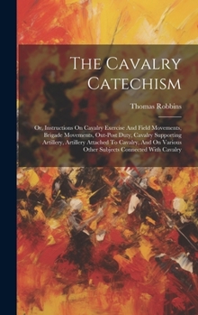 Hardcover The Cavalry Catechism: Or, Instructions On Cavalry Exercise And Field Movements, Brigade Movements, Out-post Duty, Cavalry Supporting Artille Book