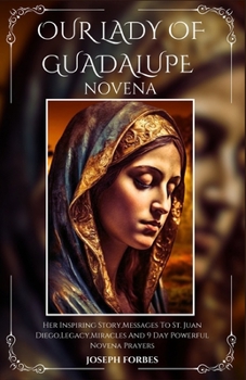 Paperback Our Lady of Guadalupe Novena: Her Inspiring Story, Messages To St. Juan Diego, Legacy, Miracles And 9 Day Powerful Novena Prayers Book