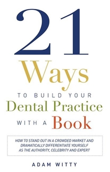 Paperback 21 Ways to Build Your Dental Practice with a Book: How to Stand Out in a Crowded Market and Dramatically Differentiate Yourself as the Authority, Cele Book