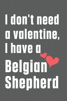 Paperback I don't need a valentine, I have a Belgian Shepherd: For Belgian Shepherd Dog Fans Book