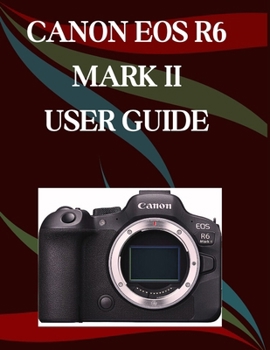 Paperback Canon EOS R6 Mark II User Guide: A Step-by-Step Manual for Beginners and Seniors Covering Essential Camera Features, Creative Techniques, Tips, Tricks Book