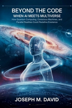 Paperback Beyond the CODE: When AI Meets Multiverse.: How Quantum Computing, Conscious Machines, and Parallel Realities Could Redefine Existence Book