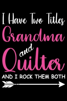 I Have Two Titles Grandma and Quilter And I Rock Them: Quilting Project Journal Notebook Gifts. Best Quilting Project Journal Notebook for Quilters ... perfect Project Journal Gifts For Quilters