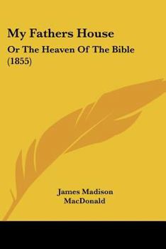 Paperback My Fathers House: Or The Heaven Of The Bible (1855) Book