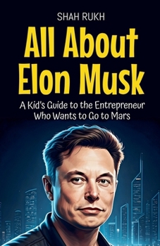 All About Elon Musk: A Kid's Guide to the Entrepreneur Who Wants to Go to Mars (Knowledge Books for Kids)