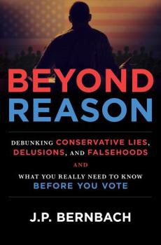 Paperback Beyond Reason: Debunking Conservative Lies, Delusions and Falsehoods and What You Really Need to Know Before You Vote Book