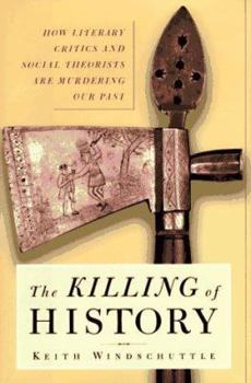 Hardcover The Killing of History: How Literary Critics and Social Theorists Are Murdering Our Past Book