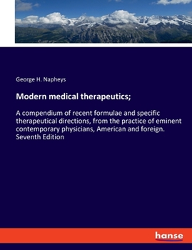 Modern medical therapeutics;: A compendium of recent formulae and specific therapeutical directions, from the practice of eminent contemporary physicians, American and foreign. Seventh Edition
