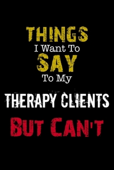 Paperback Things I Want to Say to My Therapy Clients But Can't " Notebook Funny Gift: Lined Notebook / Journal Gift, 110 Pages, 6x9, Soft Cover, Matte Finish Book