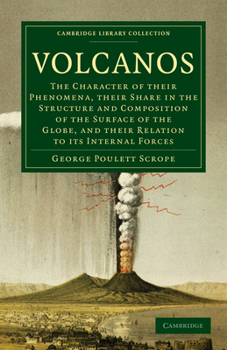 Volcanos: The Character of Their Phenomena, Their Share in the Structure and Composition of the Surface of the Globe, and Their Relation to Its ... of All Known Volcanos and Volcanic Formations