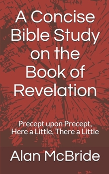 Paperback A Concise Bible Study on the Book of Revelation: Precept upon Precept, Here a Little, There a Little Book