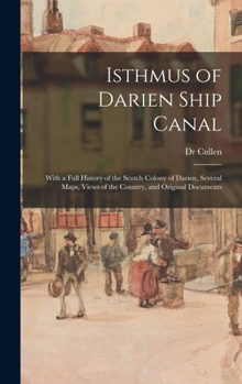 Isthmus of Darien Ship Canal, with a Full History of the Scotch Colony of Darien, Several Maps, Views of the Country, and Original Documents