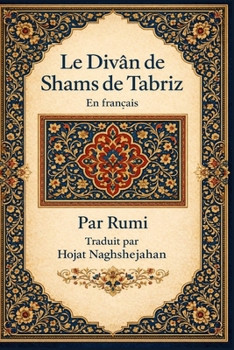 Paperback Le Divân de Shams de Tabriz: En français: Par Rumi: Traduit par Hojat Naghshejahan [French] Book