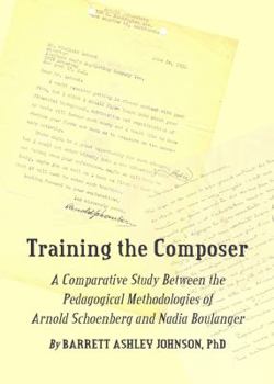 Hardcover Training the Composer: A Comparative Study Between the Pedagogical Methodologies of Arnold Schoenberg and Nadia Boulanger Book