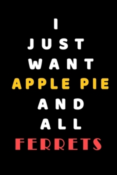 I JUST WANT Apple Pie AND ALL Ferrets: Composition Book: Cute PET | DOGS |CATS |HORSES| ALL PETS LOVERS NOTEBOOK & JOURNAL gratitude and love pets and animals notebook and journal