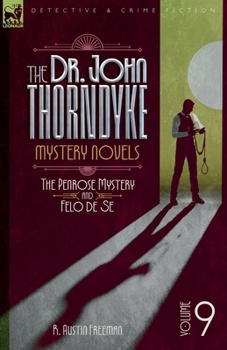 The Doctor John Thorndyke Mystery Novels - Volume 9: The Penrose Mystery & Felo de Se