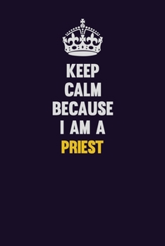 Keep Calm Because I Am A Priest: Motivational and inspirational career blank lined gift notebook with matte finish