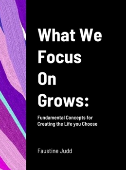 Hardcover What We Focus On Grows: Fundamental Concepts for Creating the Life you Choose Book