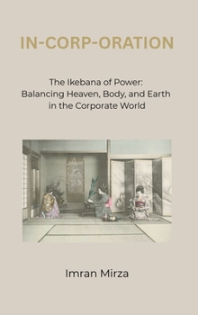 In-Corp-Oration: The Ikebana of Power: Balancing Heaven, Body, and Earth in the Corporate World