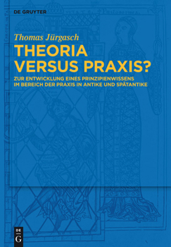 Hardcover Theoria Versus Praxis?: Zur Entwicklung Eines Prinzipienwissens Im Bereich Der PRAXIS in Antike Und Spätantike [German] Book