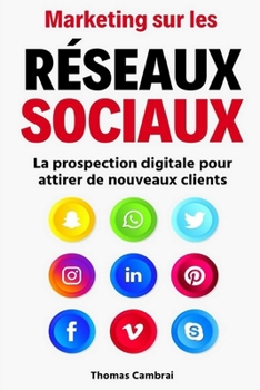 Marketing sur les Réseaux Sociaux : La prospection digitale pour attirer de nouveaux clients (French Edition)