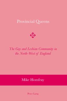 Provincial Queens: The Gay and Lesbian Community in the North-West of England