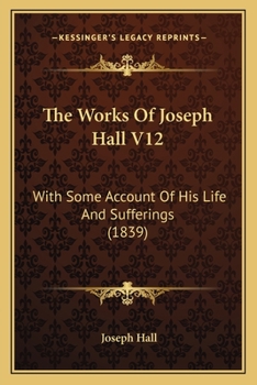 The Works Of Joseph Hall V12: With Some Account Of His Life And Sufferings