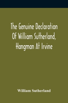 Paperback The Genuine Declaration Of William Sutherland, Hangman At Irvine: Wherein His Knowledge Of The Scriptures, His Courage, And Behaviour Toward The Perse Book