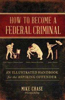 Hardcover How to Become a Federal Criminal: An Illustrated Handbook for the Aspiring Offender Book