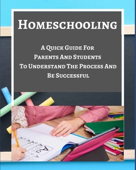 Paperback Homeschooling - A Quick Guide For Parents And Students To Understand The Process And Be Successful - Blue Gray White Book