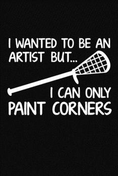 I Wanted To Be An Artist But I Can Only Paint Corners: A Lacrosse Journal Notebook