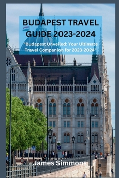 Paperback Budapest Travel Guide 2023-2024: "Budapest Unveiled: Your Ultimate Travel Companion for 2023-2024" Book