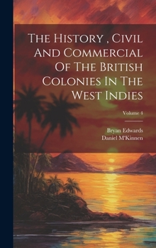 Hardcover The History, Civil And Commercial Of The British Colonies In The West Indies; Volume 4 Book