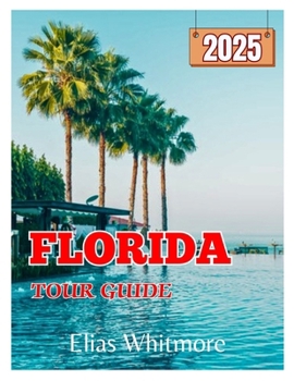 FLORIDA TOUR GUIDE 2025: Explore Top Attractions, Hidden Gems, and Itineraries for Different Types of Travelers with Insider Tips