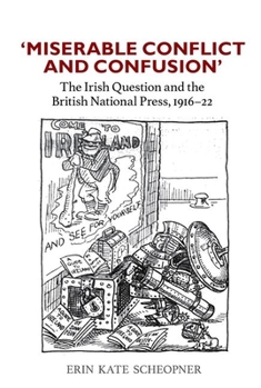 Hardcover 'Miserable Conflict and Confusion': The Irish Question and the British National Press, 1916-1922 Book