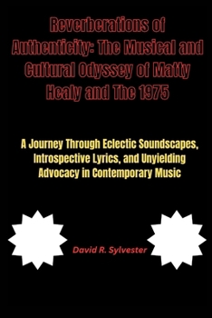 Reverberations of Authenticity: The Musical and Cultural Odyssey of Matty Healy and The 1975 : A Journey Through Eclectic Soundscapes, Introspective L
