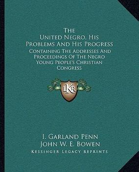 Paperback The United Negro, His Problems And His Progress: Containing The Addresses And Proceedings Of The Negro Young People's Christian Congress Book