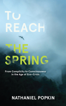 Paperback To Reach the Spring: From Complicity to Consciousness in the Age of Eco-Crisis Book