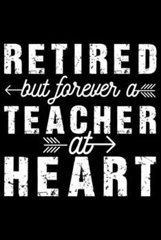 Retired But Forever A Teacher At Heart: Retired Teacher Notebook Journal, Educators Notebook, Retired Teachers Gifts journal, Teacher College Ruled Journal, Notebook for Teacher, Teacher Day gifts