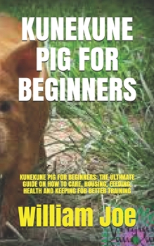 Paperback Kunekune Pig for Beginners: Kunekune Pig for Beginners: The Ultimate Guide on How to Care, Housing, Feeding, Health and Keeping for Better Trainin Book