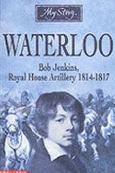 Waterloo: Bob Jenkins, Royal Horse Artillery, 1814-1817 - Book  of the My Story: Boys