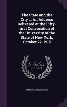 Hardcover The State and the City ... An Address Delivered at the Fifty-first Convocation of the University of the State of New York, October 22, 1915 Book