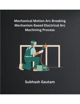 Paperback Mechanical Motion Arc Breaking Mechanism Based Electrical Arc Machining Process Book
