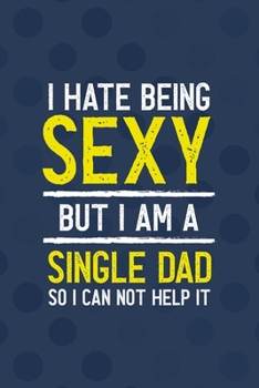 Paperback I Hate Being Sexy But I Am A Single Dad So I Can Not Help It: All Purpose 6x9 Blank Lined Notebook Journal Way Better Than A Card Trendy Unique Gift B Book