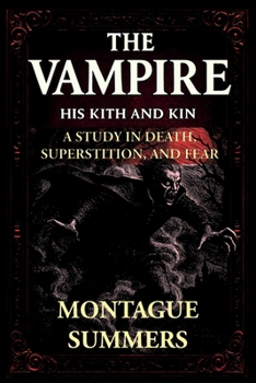The Vampire—His Kith and Kin: A Study in Death, Superstition and Fear (Serpent Library Classics) (Montague Summers Occult Classics)
