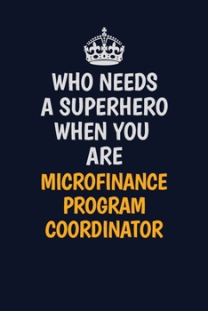 Paperback Who Needs A Superhero When You Are Microfinance Program Coordinator: Career journal, notebook and writing journal for encouraging men, women and kids. Book