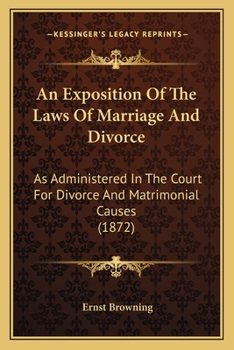 An Exposition Of The Laws Of Marriage And Divorce: As Administered In The Court For Divorce And Matrimonial Causes