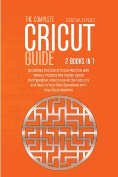 Paperback The Complete Cricut Guide: 2 Books in 1: Guidelines and Use of Cricut Machine with Various Projects and Design Space Configuration, How to Use Al Book