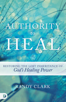 Paperback Authority to Heal: Restoring the Lost Inheritance of God's Healing Power Book