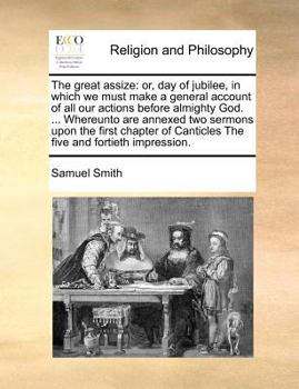 The great assize: or, day of jubilee, in which we must make a general account of all our actions before almighty God. ... Whereunto are annexed two ... Canticles The five and fortieth impression.